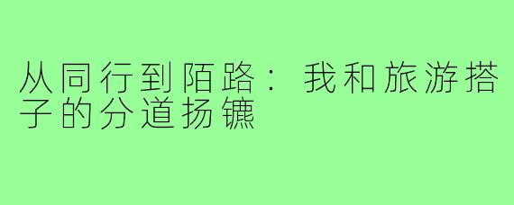 从同行到陌路:我和旅游搭子的分道扬镳