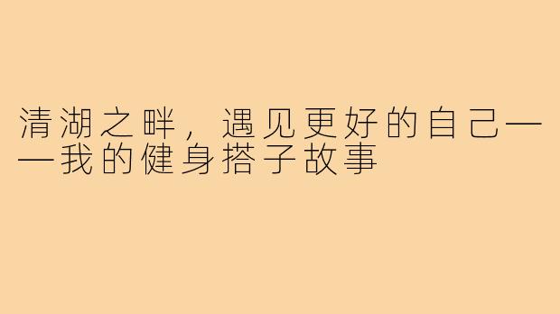 清湖之畔，遇见更好的自己——我的健身搭子故事