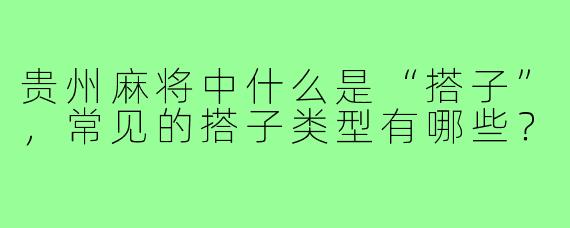 贵州麻将中什么是“搭子”，常见的搭子类型有哪些？
