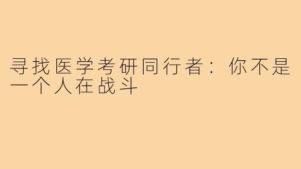 寻找医学考研同行者：你不是一个人在战斗