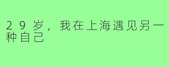 29岁,我在上海遇见另一种自己