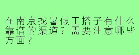 在南京找暑假工搭子有什么靠谱的渠道?需要注意哪些方面?