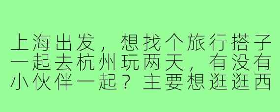 上海出发，想找个旅行搭子一起去杭州玩两天，有没有小伙伴一起？主要想逛逛西湖、灵隐寺，顺便尝尝地道杭帮菜，希望找个性格随和、喜欢拍照的小伙伴同行！