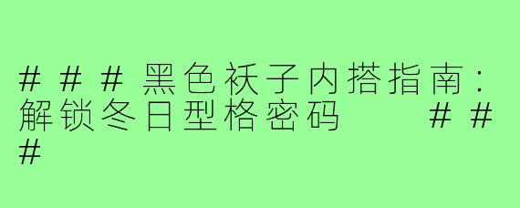 ###黑色袄子内搭指南：解锁冬日型格密码

###