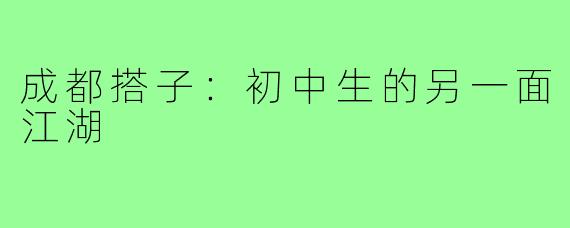 成都搭子：初中生的另一面江湖