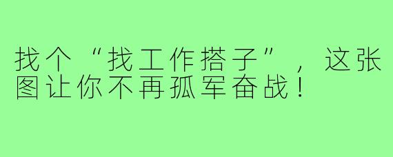 找个“找工作搭子”,这张图让你不再孤军奋战!