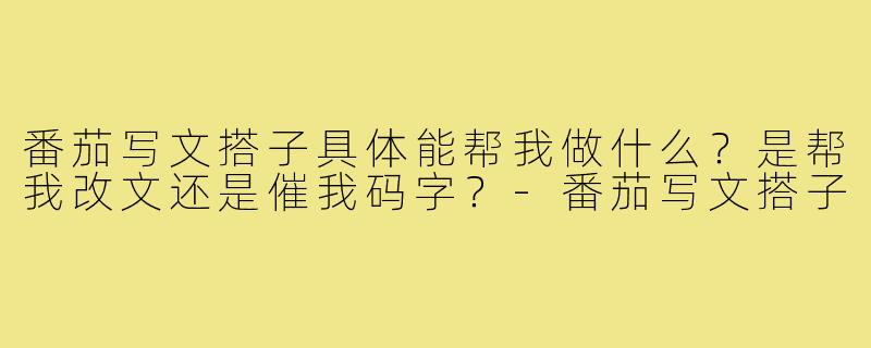 番茄写文搭子具体能帮我做什么?是帮我改文还是催我码字?-番茄写文搭子