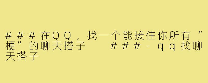 ###在QQ，找一个能接住你所有“梗”的聊天搭子

###-qq找聊天搭子