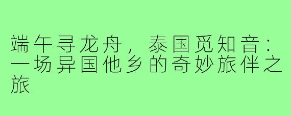 端午寻龙舟,泰国觅知音:一场异国他乡的奇妙旅伴之旅