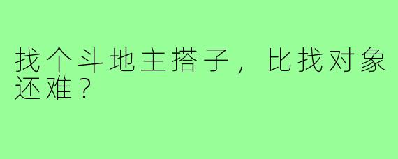 找个斗地主搭子，比找对象还难？