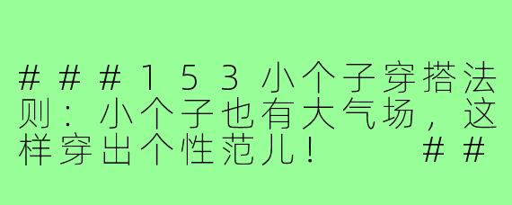 ###153小个子穿搭法则：小个子也有大气场，这样穿出个性范儿！

###