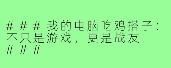 ###我的电脑吃鸡搭子:不只是游戏,更是战友
###
