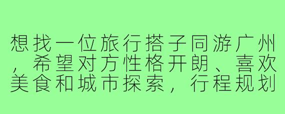 想找一位旅行搭子同游广州，希望对方性格开朗、喜欢美食和城市探索，行程规划可以一起商量。请问你一般如何选择旅行搭子？有什么注意事项吗？