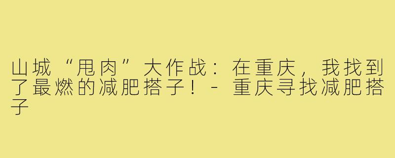 山城“甩肉”大作战:在重庆,我找到了最燃的减肥搭子!-重庆寻找减肥搭子