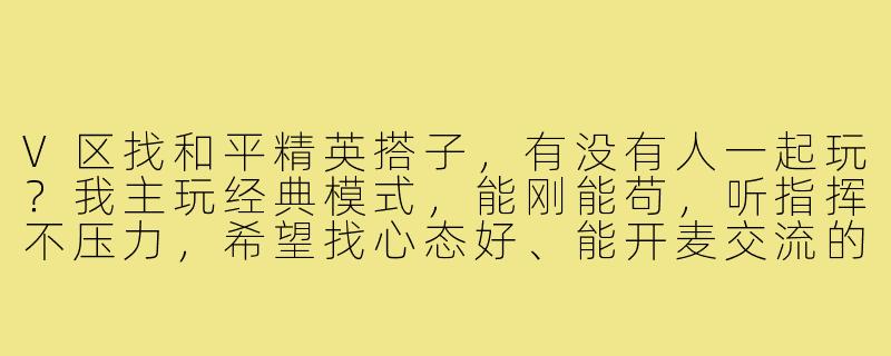 V区找和平精英搭子,有没有人一起玩?我主玩经典模式,能刚能苟,听指挥不压力,希望找心态好、能开麦交流的队友,晚上和周末在线。有麦的dd!-和平精英找搭子v区