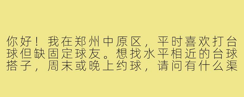 你好!我在郑州中原区,平时喜欢打台球但缺固定球友。想找水平相近的台球搭子,周末或晚上约球,请问有什么渠道或建议吗?-郑州中原区台球搭子
