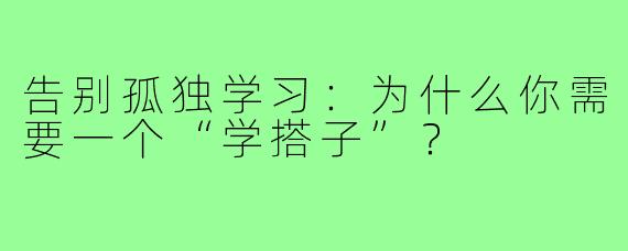 告别孤独学习:为什么你需要一个“学搭子”?
