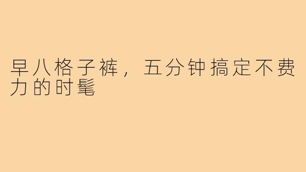 早八格子裤，五分钟搞定不费力的时髦