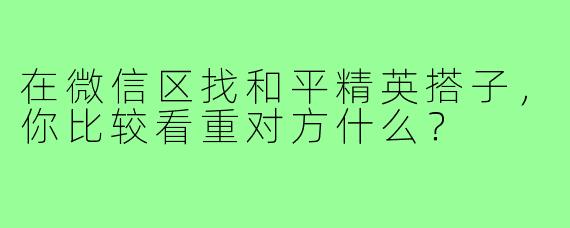 在微信区找和平精英搭子，你比较看重对方什么？