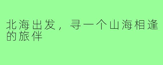 北海出发,寻一个山海相逢的旅伴