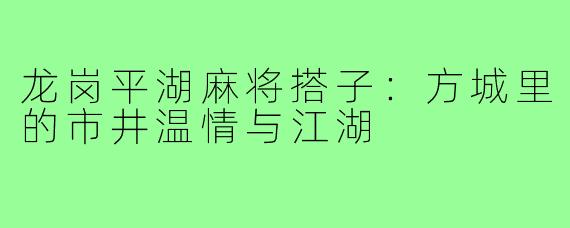 龙岗平湖麻将搭子:方城里的市井温情与江湖