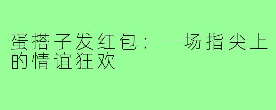 蛋搭子发红包:一场指尖上的情谊狂欢