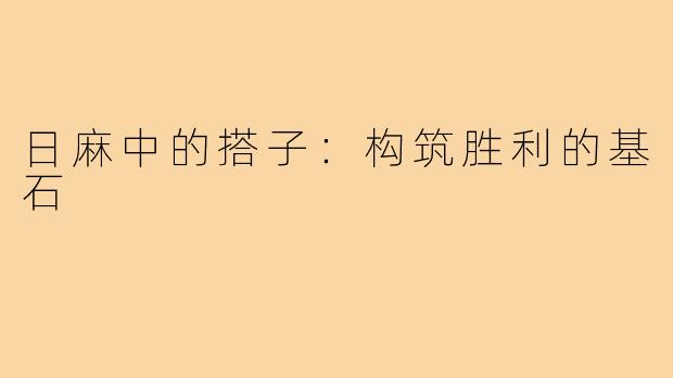 日麻中的搭子:构筑胜利的基石