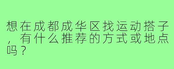 想在成都成华区找运动搭子，有什么推荐的方式或地点吗？