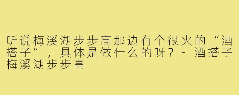 听说梅溪湖步步高那边有个很火的“酒搭子”,具体是做什么的呀?-酒搭子梅溪湖步步高