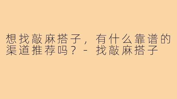 想找敲麻搭子，有什么靠谱的渠道推荐吗？-找敲麻搭子