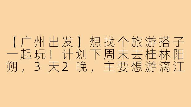 【广州出发】想找个旅游搭子一起玩!计划下周末去桂林阳朔,3天2晚,主要想游漓江、逛西街、骑行遇龙河。本人90后女生,性格随和,喜欢拍照和探索小众景点。寻一位女生搭子,行程相近,住宿可订标间分摊。有兴趣的姐妹私信我呀~