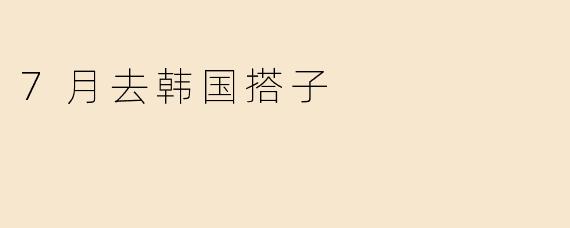 7月去韩国搭子