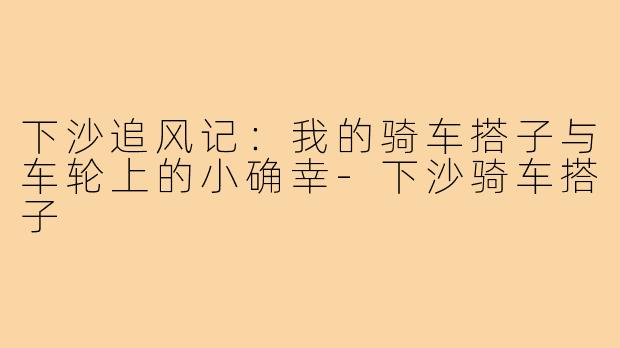 下沙追风记：我的骑车搭子与车轮上的小确幸-下沙骑车搭子