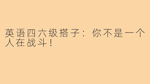 英语四六级搭子：你不是一个人在战斗！