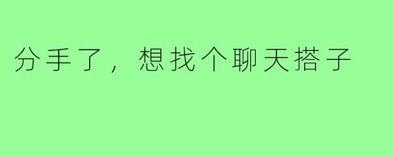 分手了，想找个聊天搭子