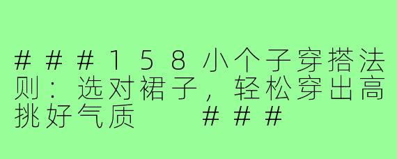 ###158小个子穿搭法则:选对裙子,轻松穿出高挑好气质
###