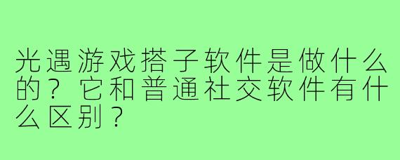 光遇游戏搭子软件是做什么的？它和普通社交软件有什么区别？