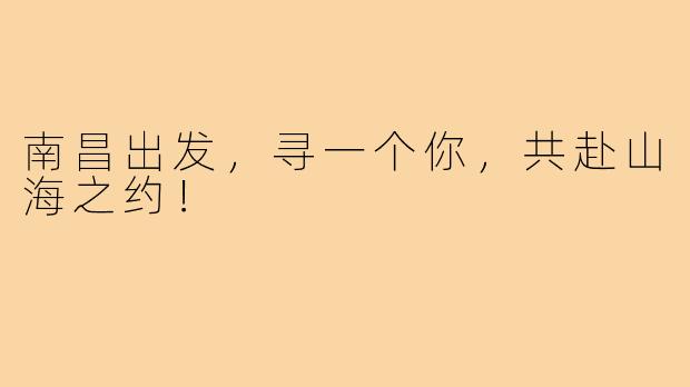 南昌出发，寻一个你，共赴山海之约！