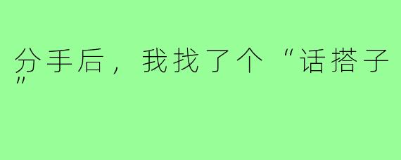分手后，我找了个“话搭子”