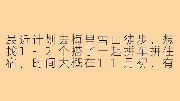 最近计划去梅里雪山徒步，想找1-2个搭子一起拼车拼住宿，时间大概在11月初，有同样兴趣的朋友吗？可以一起规划行程，互相拍照，安全第一，纯AA！