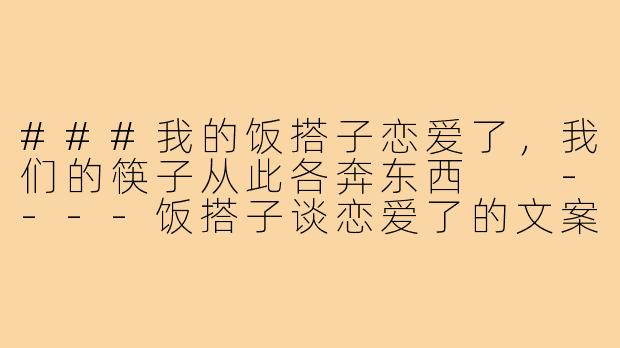 ###我的饭搭子恋爱了，我们的筷子从此各奔东西

----饭搭子谈恋爱了的文案