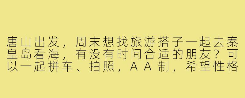 唐山出发，周末想找旅游搭子一起去秦皇岛看海，有没有时间合适的朋友？可以一起拼车、拍照，AA制，希望性格开朗好相处！-唐山出发旅游搭子