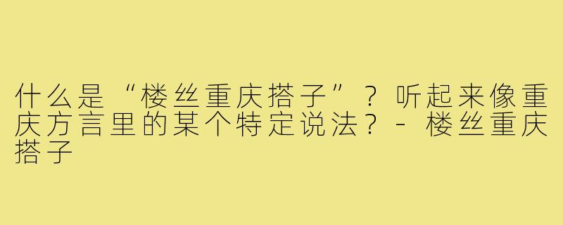 什么是“楼丝重庆搭子”?听起来像重庆方言里的某个特定说法?-楼丝重庆搭子
