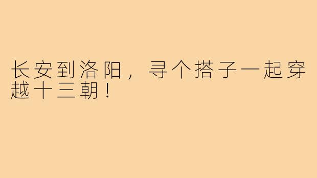 长安到洛阳,寻个搭子一起穿越十三朝!