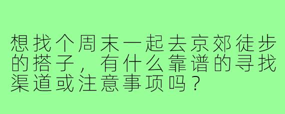 想找个周末一起去京郊徒步的搭子,有什么靠谱的寻找渠道或注意事项吗?