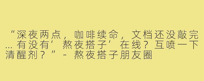 “深夜两点,咖啡续命,文档还没敲完…有没有‘熬夜搭子’在线?互喷一下清醒剂?”-熬夜搭子朋友圈