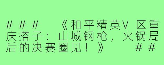 ###
《和平精英V区重庆搭子：山城钢枪，火锅局后的决赛圈见！》

###