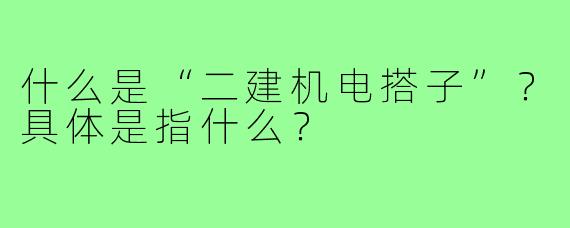 什么是“二建机电搭子”？具体是指什么？