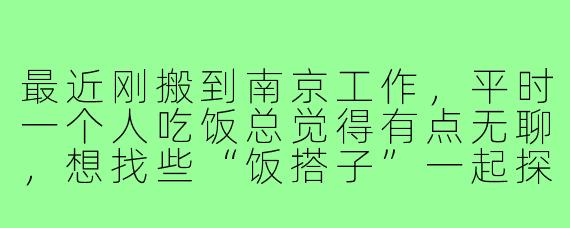 最近刚搬到南京工作，平时一个人吃饭总觉得有点无聊，想找些“饭搭子”一起探索南京的美食。请问在南京哪里比较容易找到志同道合的约饭伙伴？有什么需要注意的吗？