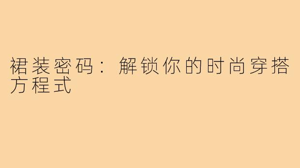 裙装密码:解锁你的时尚穿搭方程式